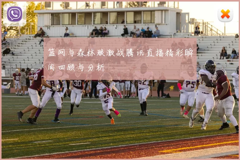 篮网与森林狼激战腾讯直播精彩瞬间回顾与分析