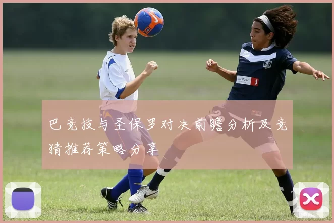 巴竞技与圣保罗对决前瞻分析及竞猜推荐策略分享