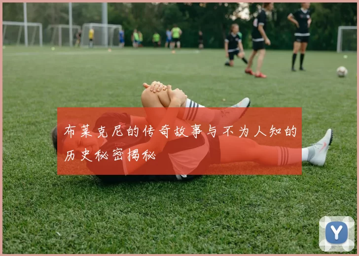 布莱克尼的传奇故事与不为人知的历史秘密揭秘