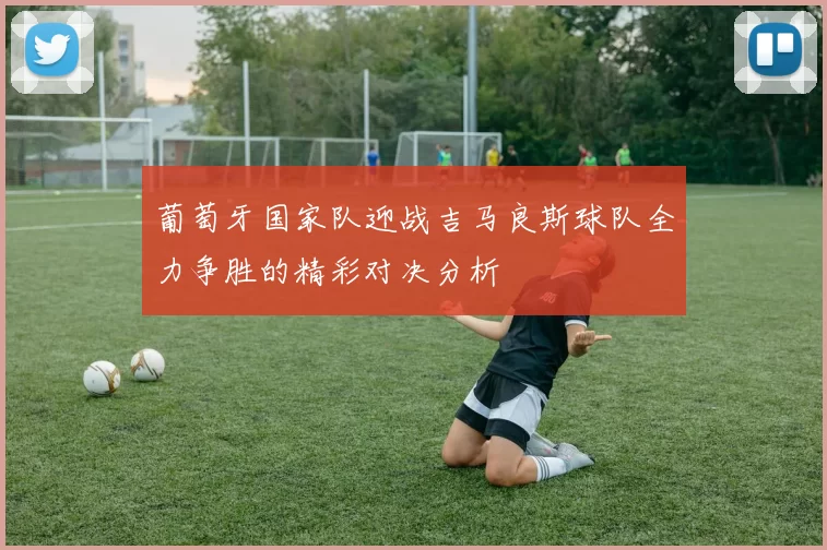 葡萄牙国家队迎战吉马良斯球队全力争胜的精彩对决分析